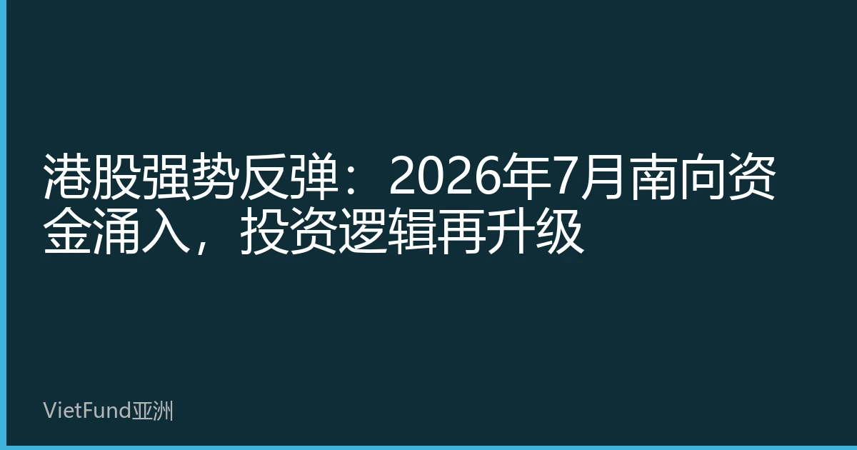 Hong Kong Stocks Strong Rebound: Southbound Funds Surge in July 2026, Investment Logic Upgraded