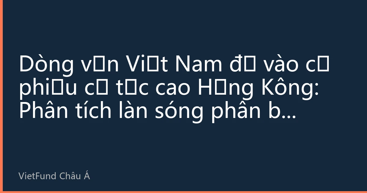 Dòng vốn Việt Nam đổ vào cổ phiếu cổ tức cao Hồng Kông: Phân tích làn sóng phân bổ tháng 7/2026