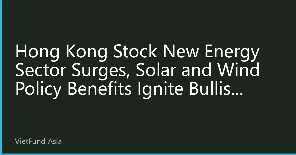 Hong Kong Stock New Energy Sector Surges, Solar and Wind Policy Benefits Ignite Bullish Sentiment