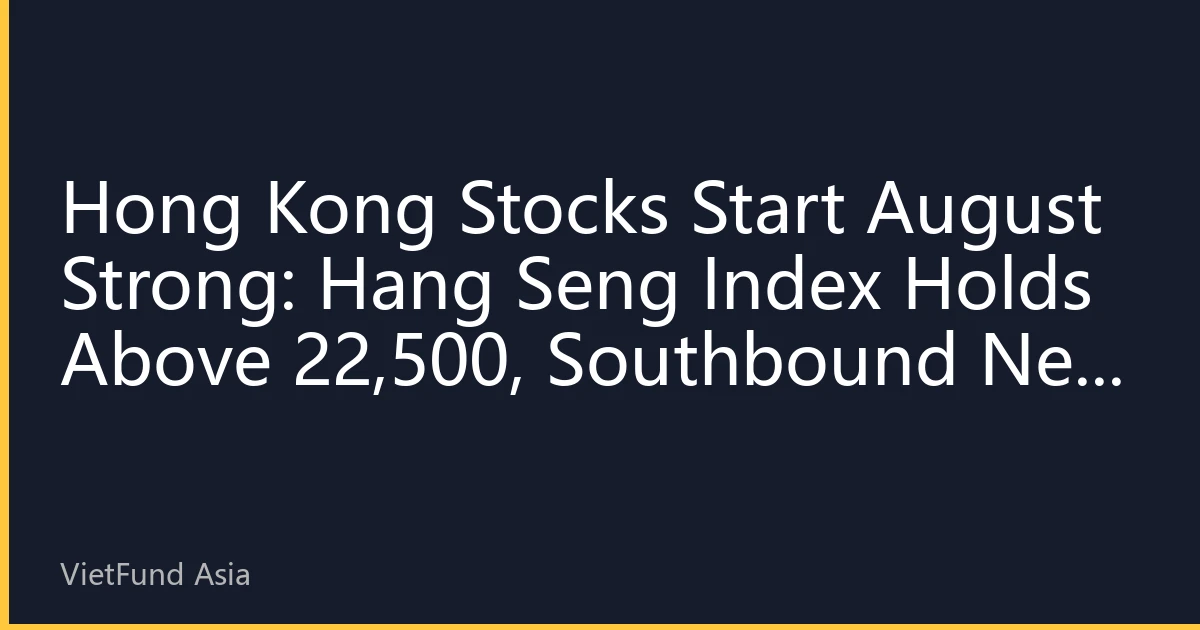 Hong Kong Stocks Start August Strong: Hang Seng Index Holds Above 22,500, Southbound Net Buying Hits Monthly High