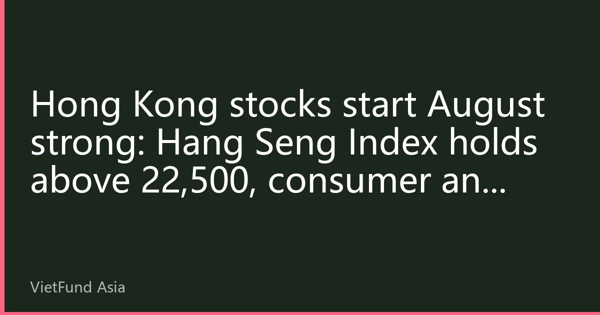 Hong Kong stocks start August strong: Hang Seng Index holds above 22,500, consumer and tech sectors lead gains, southbound funds continue to pour in