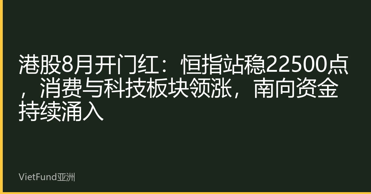 港股8月开门红：恒指站稳22500点，消费与科技板块领涨，南向资金持续涌入
