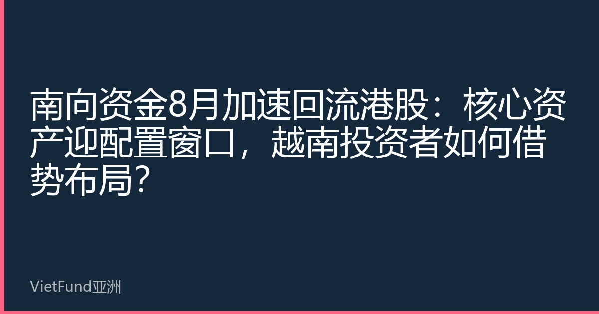 南向资金8月加速回流港股：核心资产迎配置窗口，越南投资者如何借势布局？