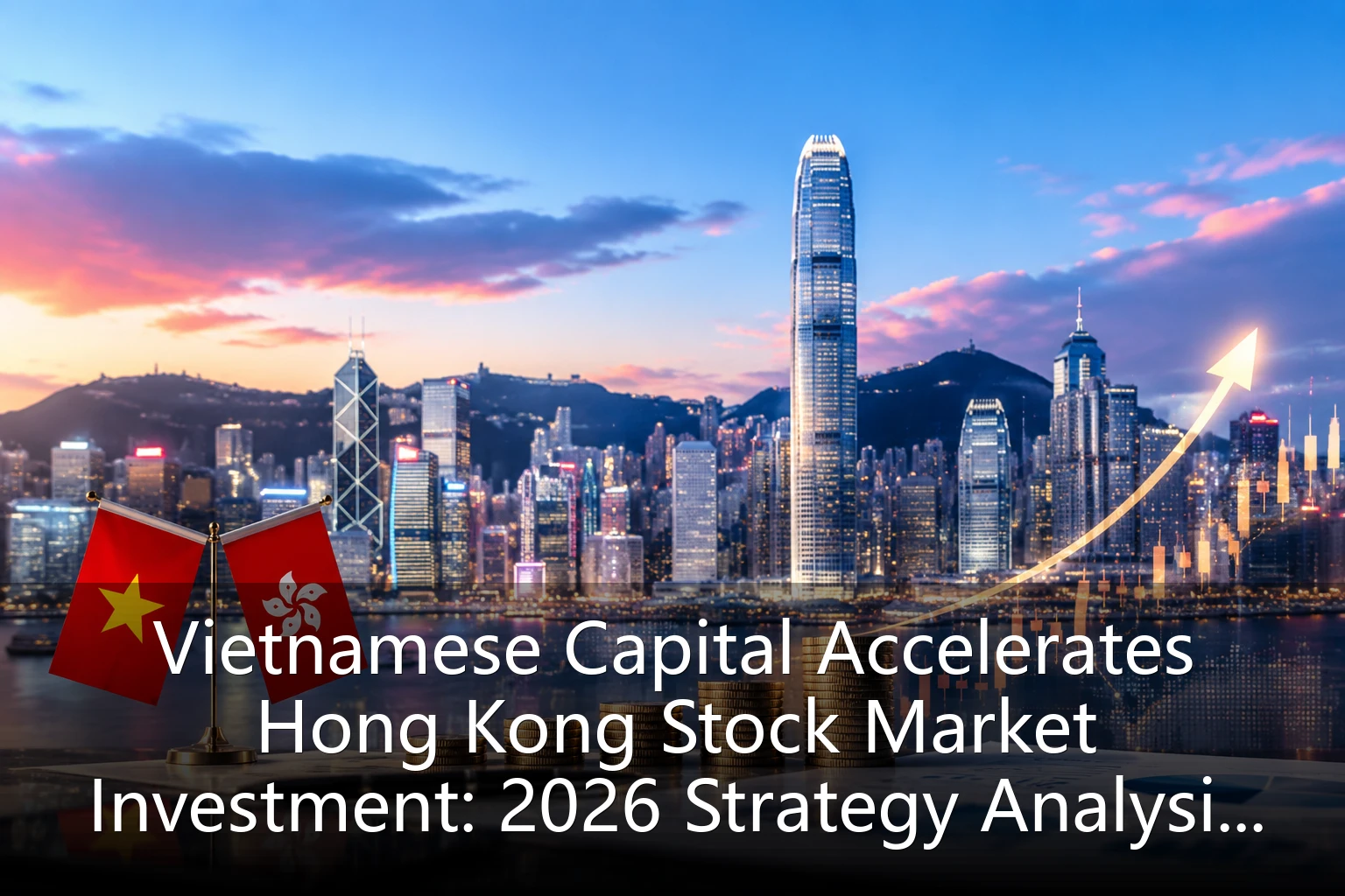 Vietnamese Capital Accelerates Hong Kong Stock Market Investment: 2026 Strategy Analysis and Market Outlook