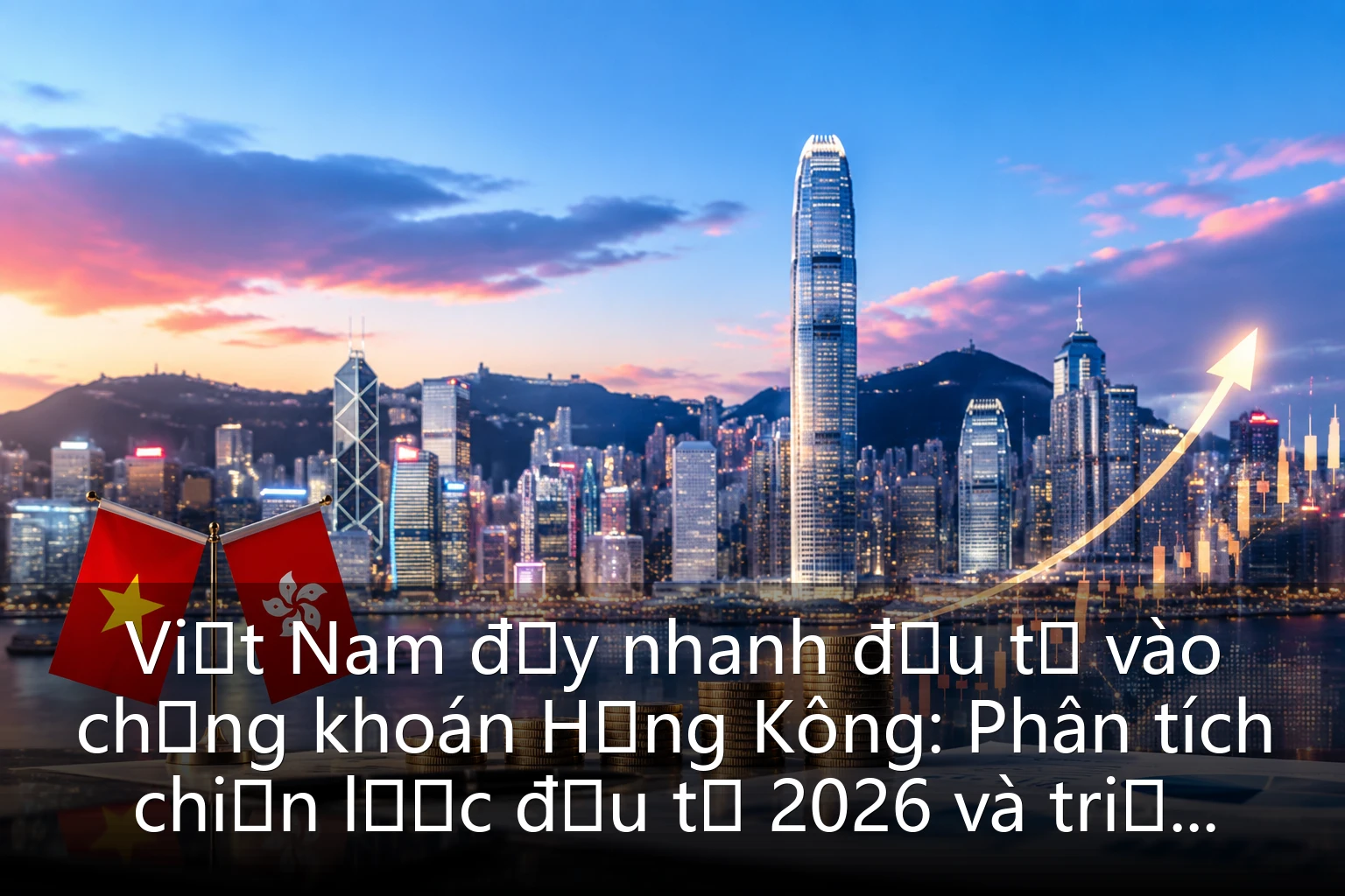 Việt Nam đẩy nhanh đầu tư vào chứng khoán Hồng Kông: Phân tích chiến lược đầu tư 2026 và triển vọng thị trường