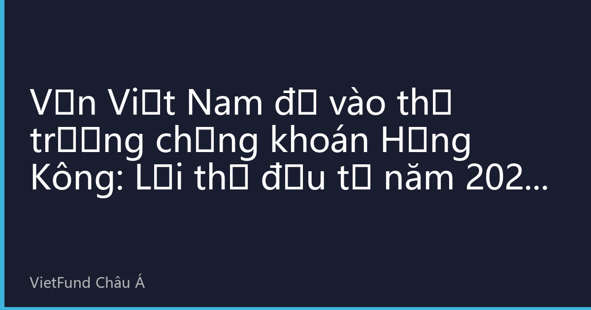 Vốn Việt Nam đổ vào thị trường chứng khoán Hồng Kông: Lợi thế đầu tư năm 2026 và hướng dẫn thực chiến