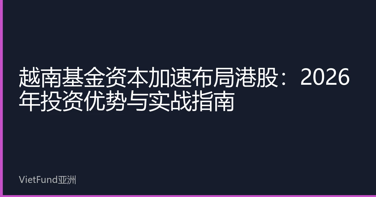 越南基金资本加速布局港股：2026年投资优势与实战指南