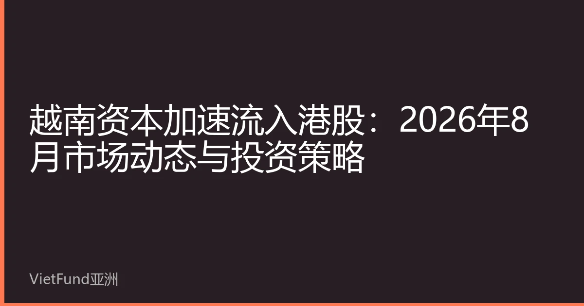 越南资本加速流入港股：2026年8月市场动态与投资策略