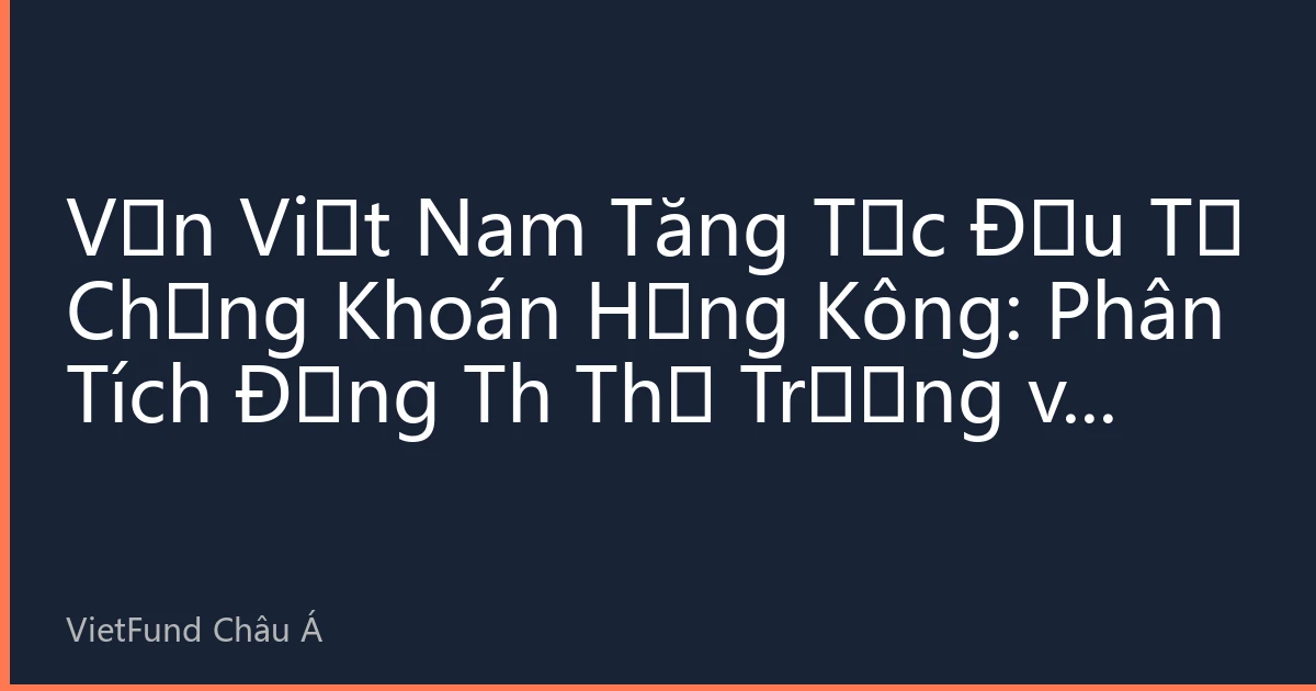 Vốn Việt Nam Tăng Tốc Đầu Tư Chứng Khoán Hồng Kông: Phân Tích Động Th Thị Trường và Chiến Lược Đầu Tư Tháng 8/2026
