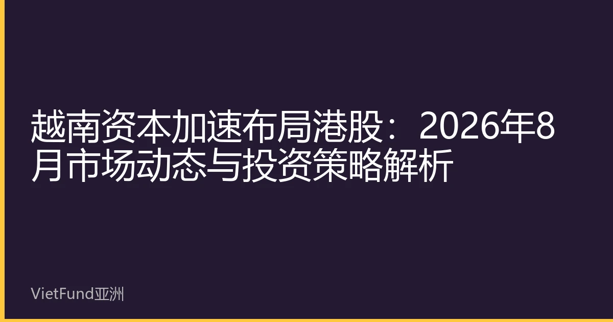 越南资本加速布局港股:2026年8月市场动态与投资策略解析