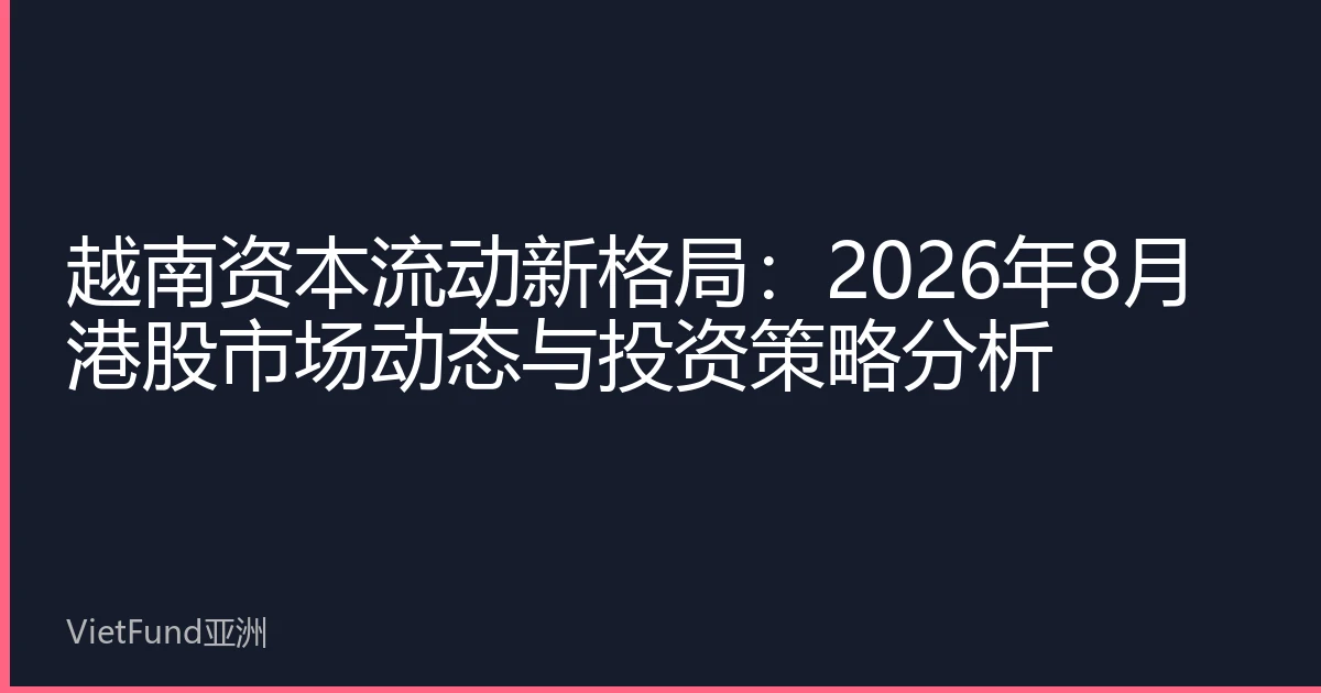 越南资本流动新格局：2026年8月港股市场动态与投资策略分析