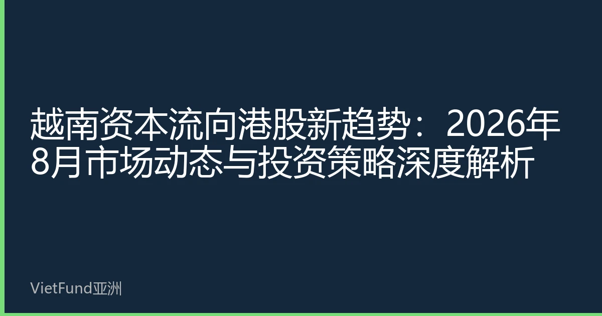 越南资本流向港股新趋势：2026年8月市场动态与投资策略深度解析