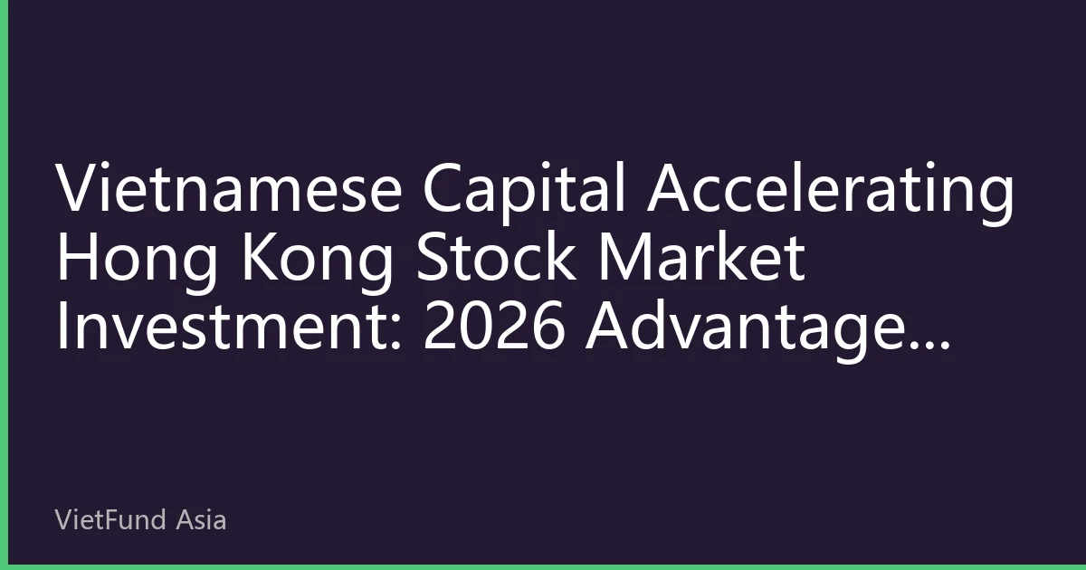 Vietnamese Capital Accelerating Hong Kong Stock Market Investment: 2026 Advantages and Risk Analysis