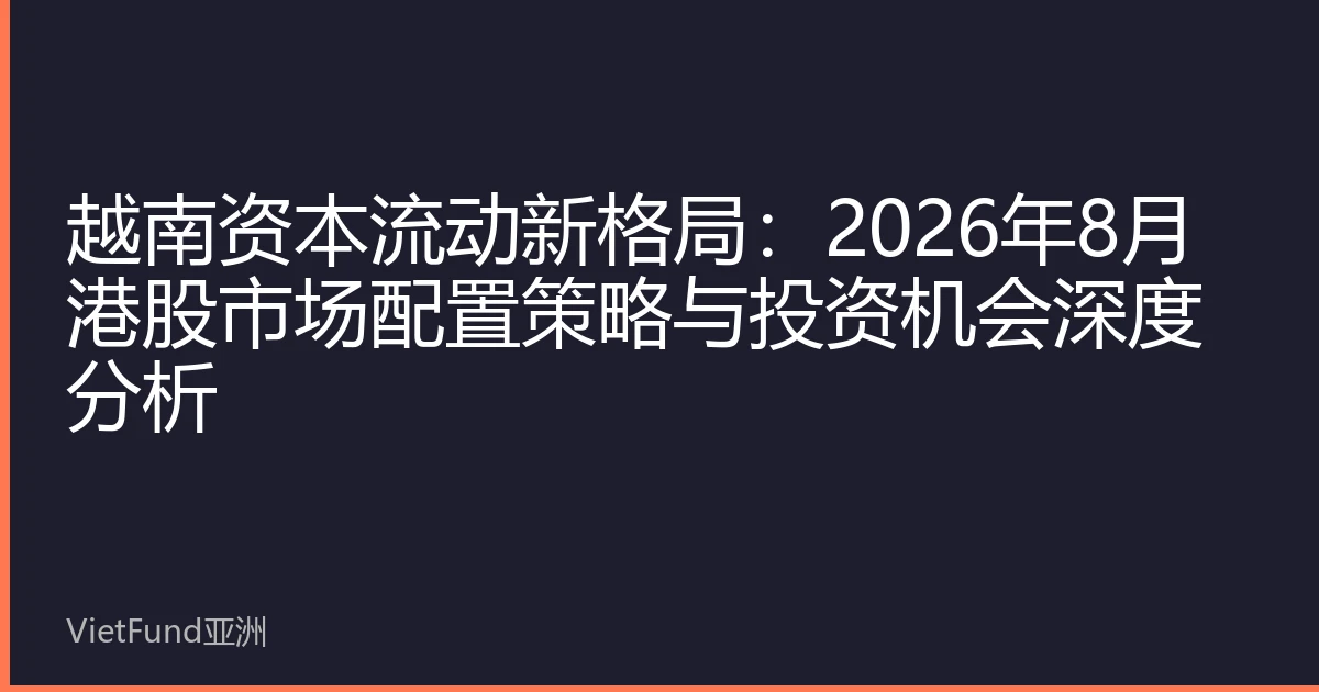 越南资本流动新格局:2026年8月港股市场配置策略与投资机会深度分析