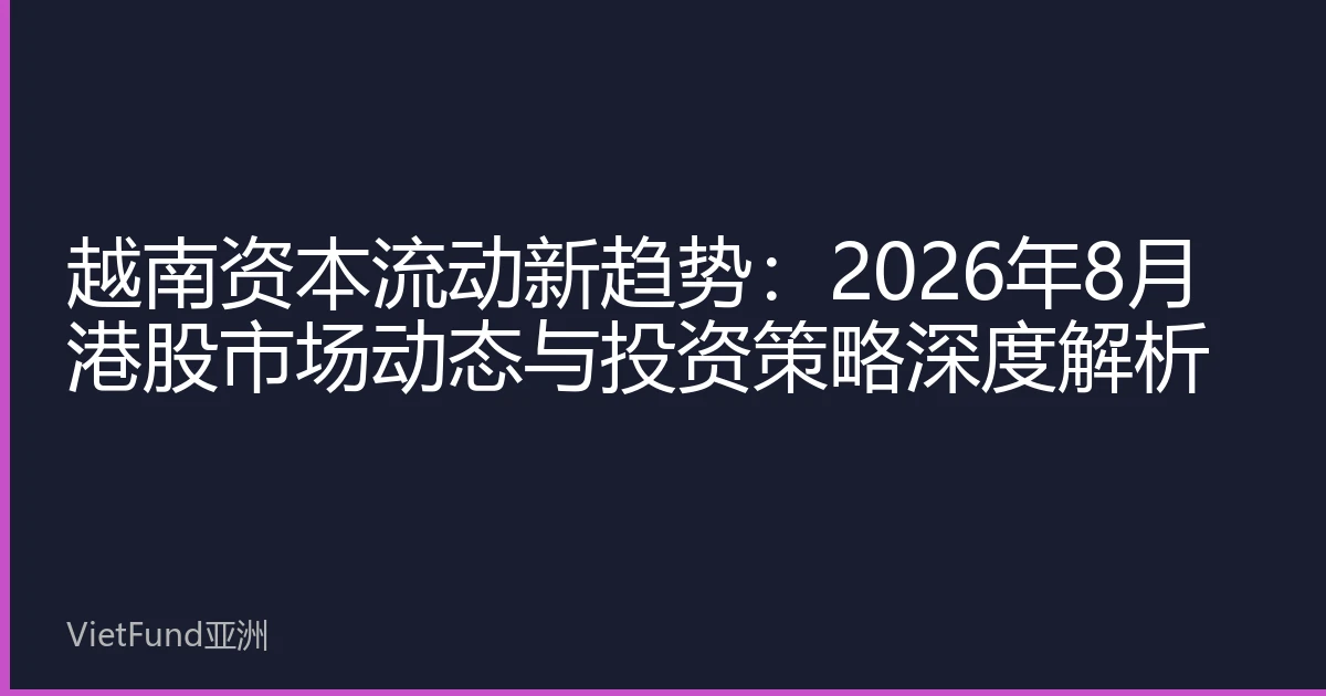 越南资本流动新趋势:2026年8月港股市场动态与投资策略深度解析