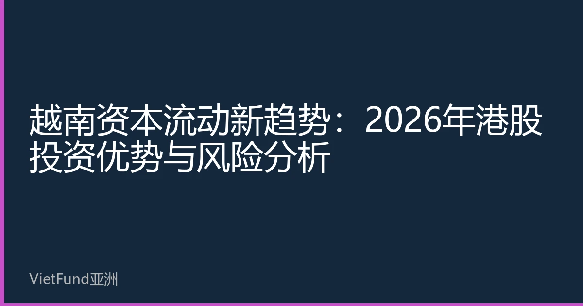 越南资本流动新趋势:2026年港股投资优势与风险分析