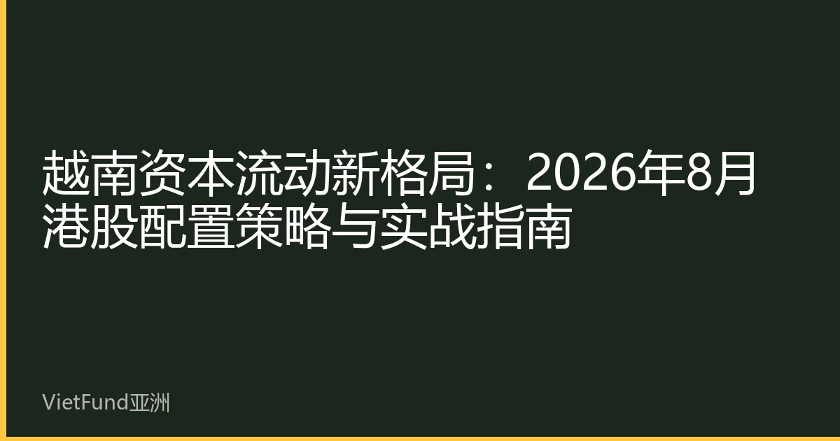 越南资本流动新格局：2026年8月港股配置策略与实战指南