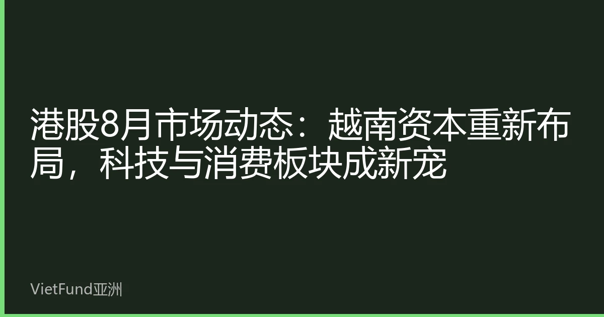 港股8月市场动态:越南资本重新布局,科技与消费板块成新宠