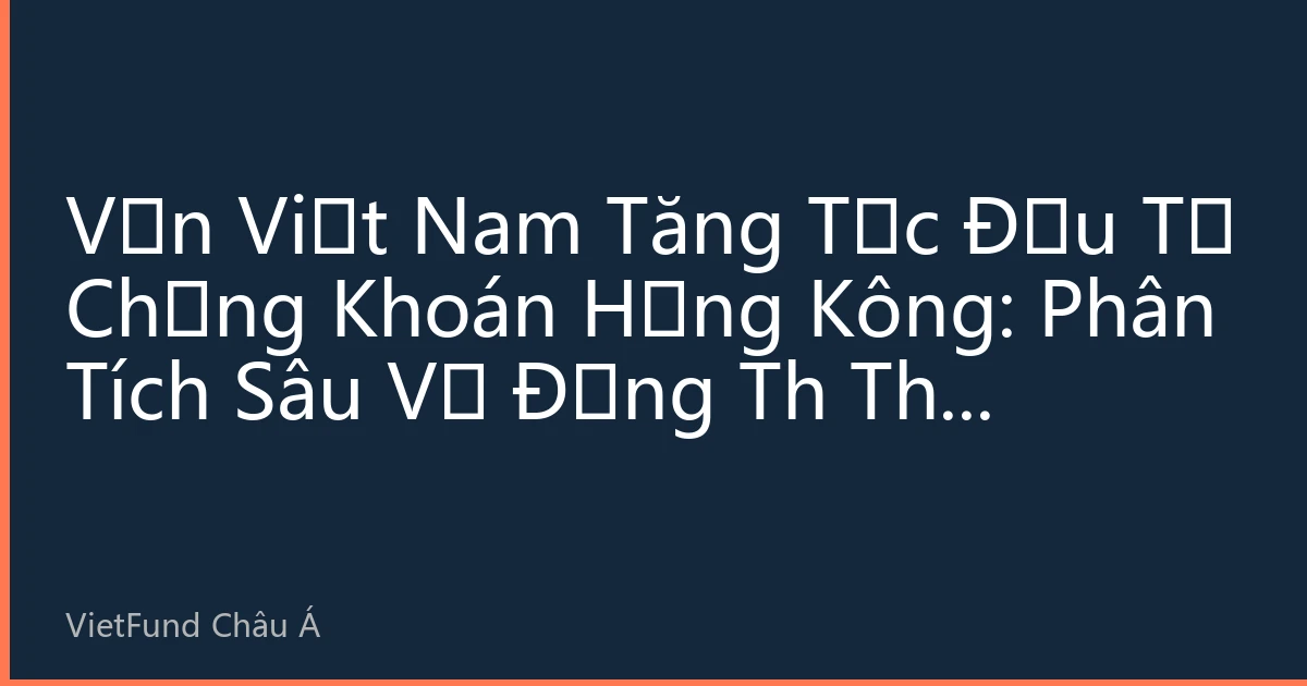 Vốn Việt Nam Tăng Tốc Đầu Tư Chứng Khoán Hồng Kông: Phân Tích Sâu Về Động Th Thị Trường và Chiến Lược Đầu Tư Tháng 8/2026
