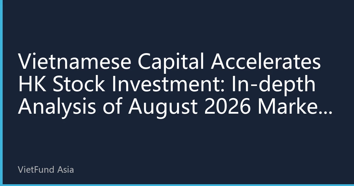 Vietnamese Capital Accelerates HK Stock Investment: In-depth Analysis of August 2026 Market Dynamics and Investment Strategies