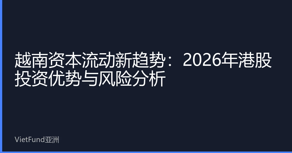 越南资本流动新趋势：2026年港股投资优势与风险分析