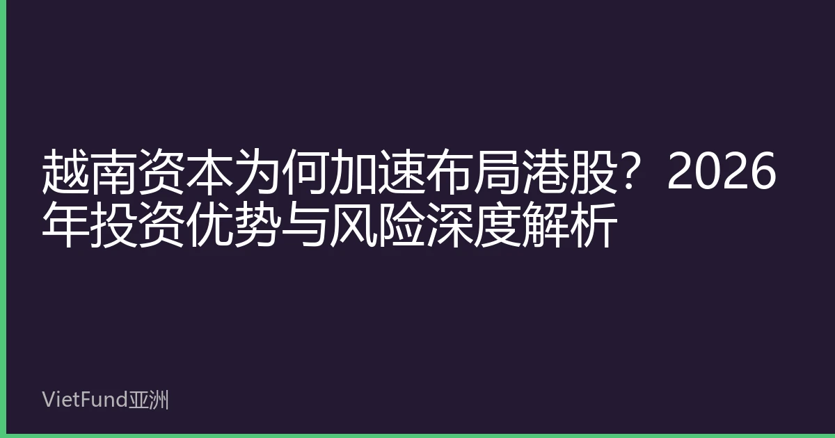 越南资本为何加速布局港股？2026年投资优势与风险深度解析