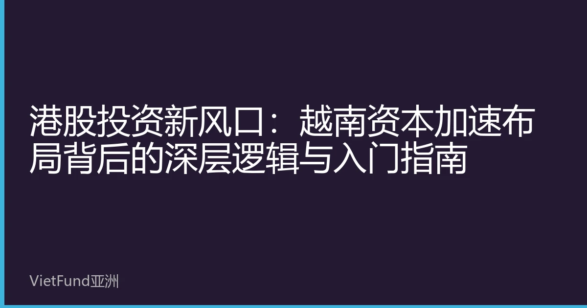 港股投资新风口：越南资本加速布局背后的深层逻辑与入门指南