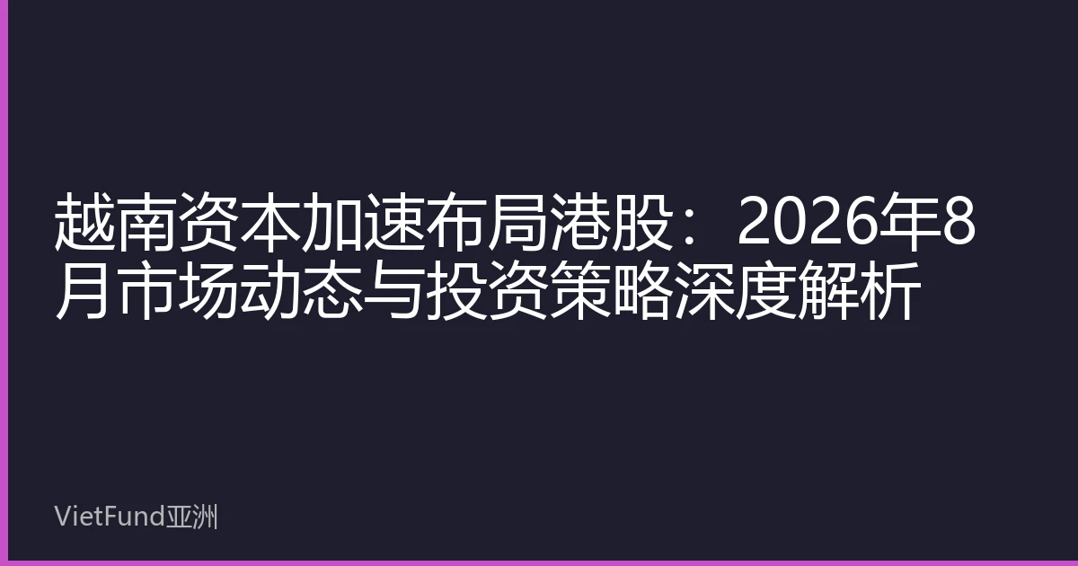 越南资本加速布局港股：2026年8月市场动态与投资策略深度解析