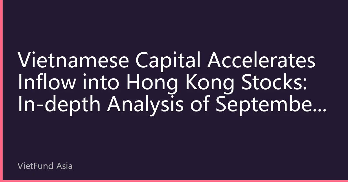 Vietnamese Capital Accelerates Inflow into Hong Kong Stocks: In-depth Analysis of September 2026 Market Dynamics and Investment Strategies
