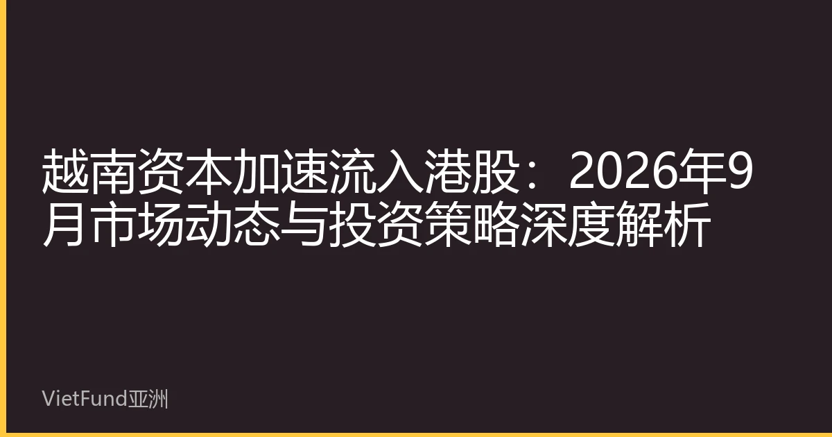 越南资本加速流入港股：2026年9月市场动态与投资策略深度解析