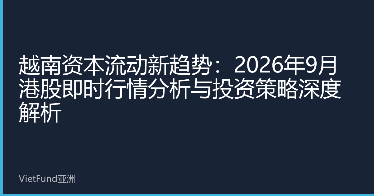 越南资本流动新趋势：2026年9月港股即时行情分析与投资策略深度解析
